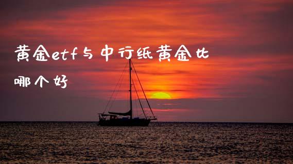 黄金etf与中行纸黄金比哪个好_https://m.fansifence.com_贵金属行情_第1张