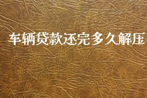 车辆贷款还完多久解压_https://m.fansifence.com_消费金融_第1张