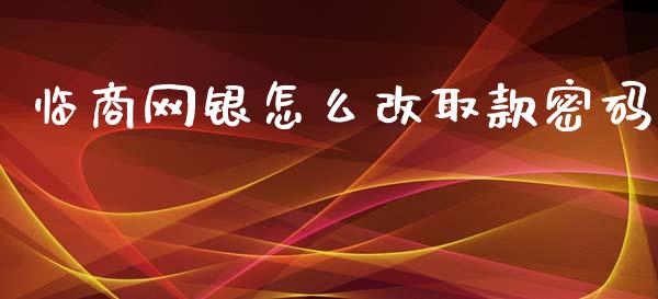 临商网银怎么改取款密码_https://m.fansifence.com_贵金属行情_第1张