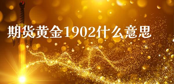期货黄金1902什么意思_https://m.fansifence.com_贵金属行情_第1张