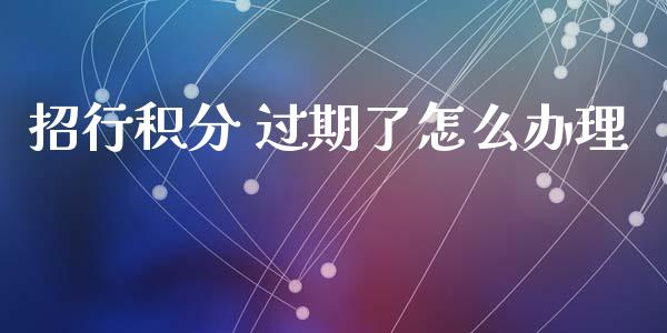 招行积分 过期了怎么办理_https://m.fansifence.com_消费金融_第1张