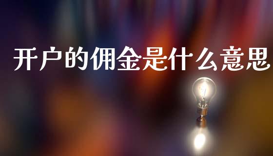 开户的佣金是什么意思_https://m.fansifence.com_贵金属行情_第1张