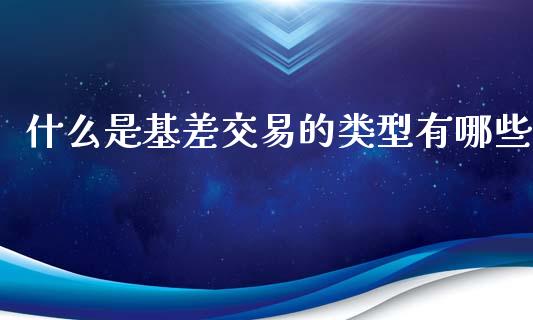 什么是基差交易的类型有哪些_https://m.fansifence.com_贵金属行情_第1张