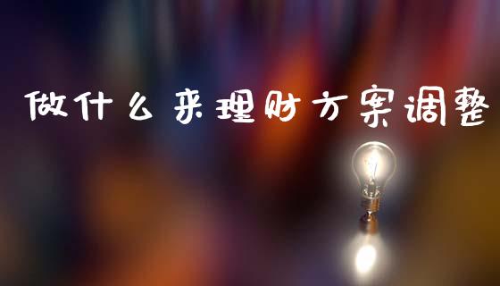 做什么来理财方案调整_https://m.fansifence.com_贵金属行情_第1张