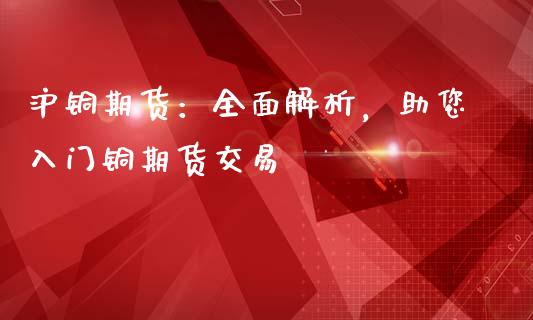沪铜期货：全面解析，助您入门铜期货交易_https://m.fansifence.com_公募基金_第1张