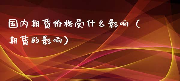 国内期货价格受什么影响(期货的影响)_贵金属行情_第1张_个股行情_消费金融_贵金属行情_公募基金 国内期货价格受什么影响(期货的影响)_https://m.fansifence.com_贵金属行情_第1张