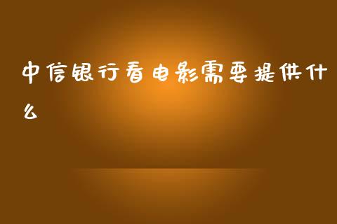 中信银行看电影需要提供什么_https://m.fansifence.com_公募基金_第1张