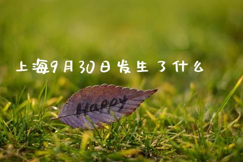 上海9月30日发生了什么_https://m.fansifence.com_个股行情_第1张