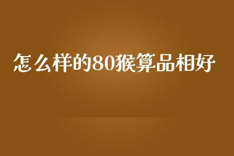 怎么样的80猴算品相好_https://m.fansifence.com_贵金属行情_第1张
