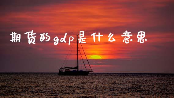 期货的gdp是什么意思_https://m.fansifence.com_消费金融_第1张