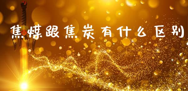 焦煤跟焦炭有什么区别_https://m.fansifence.com_公募基金_第1张
