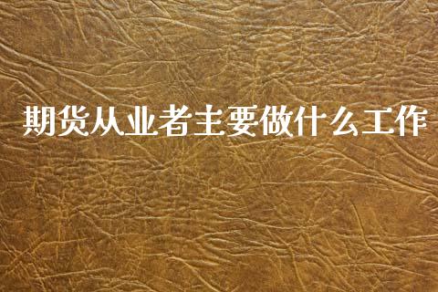 期货从业者主要做什么工作_https://m.fansifence.com_消费金融_第1张