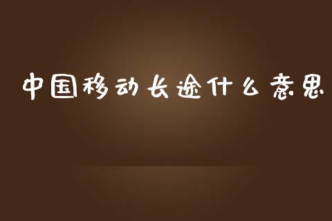 中国移动长途什么意思_https://m.fansifence.com_消费金融_第1张