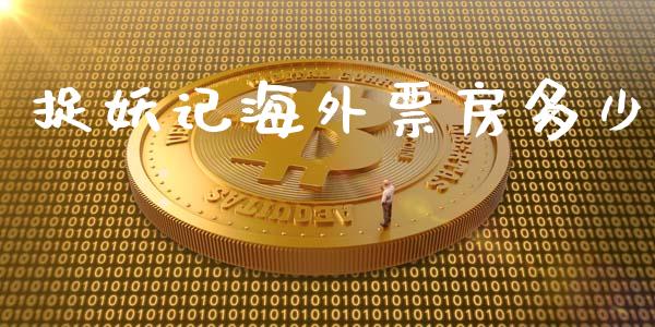 捉妖记海外票房多少_https://m.fansifence.com_公募基金_第1张