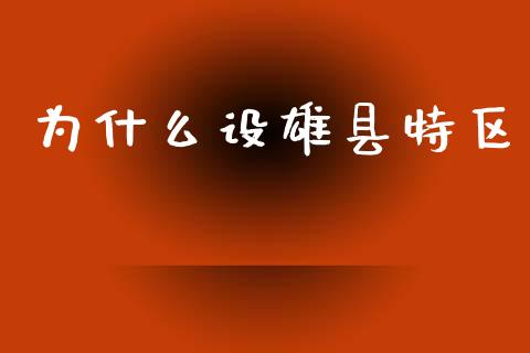 为什么设雄县特区_https://m.fansifence.com_公募基金_第1张
