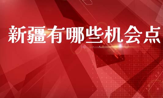 新疆有哪些机会点_https://m.fansifence.com_公募基金_第1张