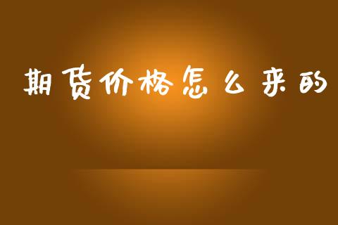 期货价格怎么来的_https://m.fansifence.com_个股行情_第1张