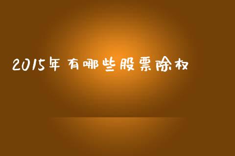 2015年有哪些股票除权_https://m.fansifence.com_贵金属行情_第1张