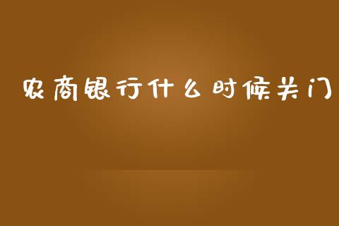 农商银行什么时候关门_https://m.fansifence.com_消费金融_第1张