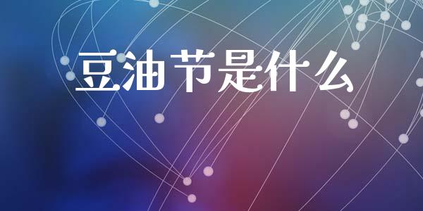 豆油节是什么_https://m.fansifence.com_公募基金_第1张