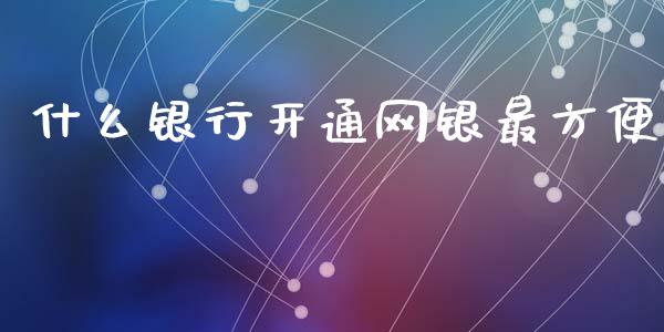 什么银行开通网银最方便_https://m.fansifence.com_公募基金_第1张