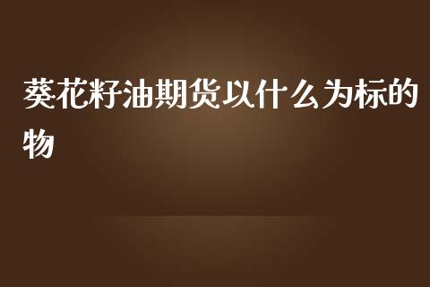 葵花籽油期货以什么为标的物_https://m.fansifence.com_消费金融_第1张