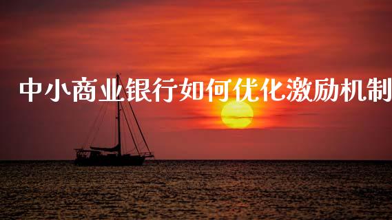 中小商业银行如何优化激励机制_https://m.fansifence.com_消费金融_第1张