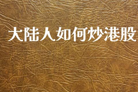 大陆人如何炒港股_https://m.fansifence.com_消费金融_第1张