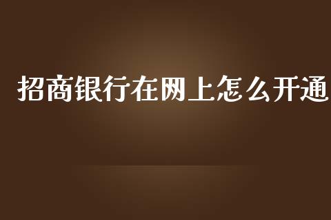 招商银行在网上怎么开通_https://m.fansifence.com_个股行情_第1张