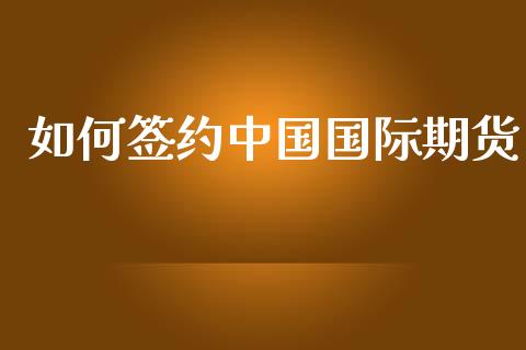 如何签约中国国际期货_https://m.fansifence.com_公募基金_第1张