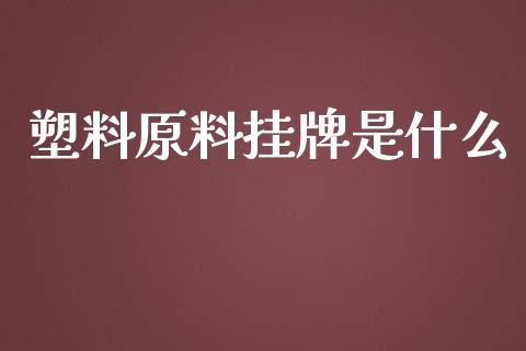 塑料原料挂牌是什么_https://m.fansifence.com_个股行情_第1张