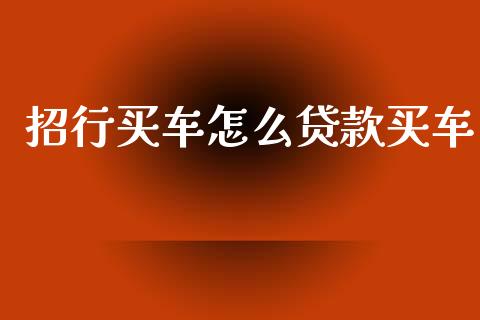 招行买车怎么贷款买车_https://m.fansifence.com_消费金融_第1张