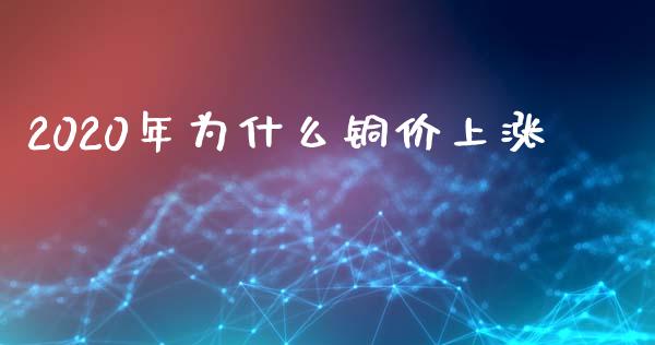 2020年为什么铜价上涨_https://m.fansifence.com_个股行情_第1张
