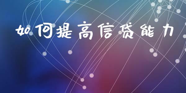 如何提高信贷能力_https://m.fansifence.com_贵金属行情_第1张