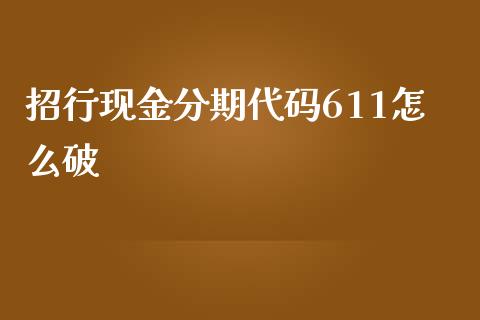 招行现金分期代码611怎么破_https://m.fansifence.com_公募基金_第1张