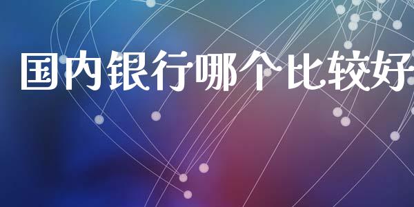 国内银行哪个比较好_https://m.fansifence.com_消费金融_第1张