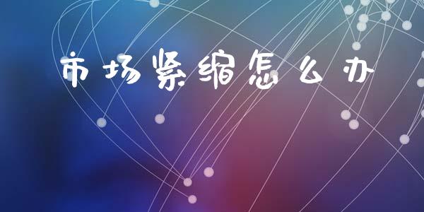 市场紧缩怎么办_https://m.fansifence.com_消费金融_第1张