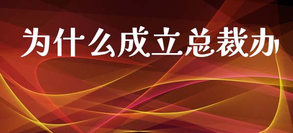 为什么成立总裁办_https://m.fansifence.com_个股行情_第1张