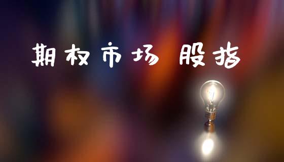 期权市场 股指_https://m.fansifence.com_贵金属行情_第1张