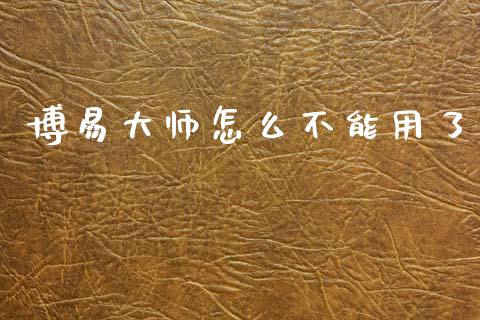博易大师怎么不能用了_https://m.fansifence.com_个股行情_第1张