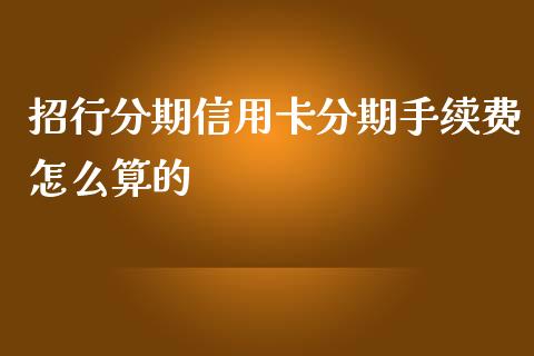 招行分期信用卡分期手续费怎么算的_https://m.fansifence.com_公募基金_第1张