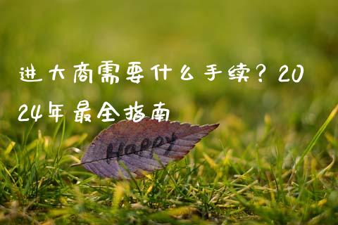 进大商需要什么手续？2024年最全指南_https://m.fansifence.com_消费金融_第1张