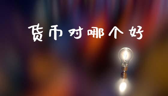 货币对哪个好_https://m.fansifence.com_公募基金_第1张