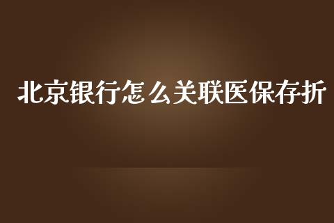 北京银行怎么关联医保存折_https://m.fansifence.com_消费金融_第1张