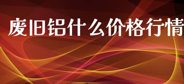 废旧铝什么价格行情_https://m.fansifence.com_贵金属行情_第1张