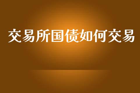 交易所国债如何交易_https://m.fansifence.com_消费金融_第1张