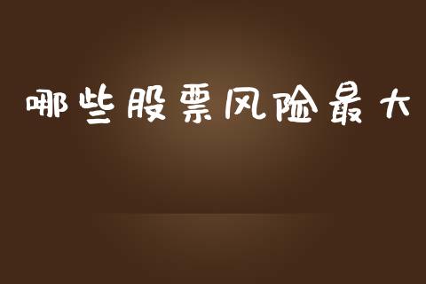 哪些股票风险最大_https://m.fansifence.com_贵金属行情_第1张