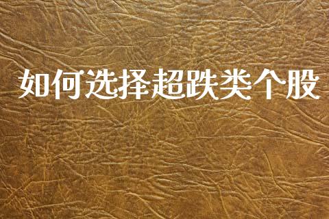 如何选择超跌类个股_https://m.fansifence.com_个股行情_第1张