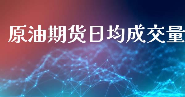 原油期货日均成交量_https://m.fansifence.com_个股行情_第1张