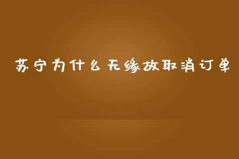 苏宁为什么无缘故取消订单_https://m.fansifence.com_贵金属行情_第1张